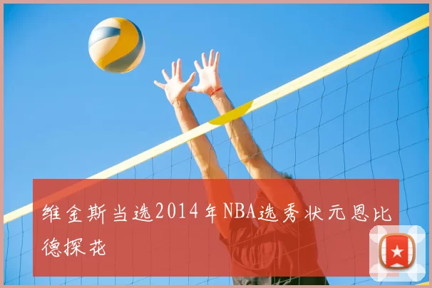 维金斯当选2014年NBA选秀状元恩比德探花