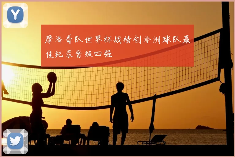 摩洛哥队世界杯战绩创非洲球队最佳纪录晋级四强