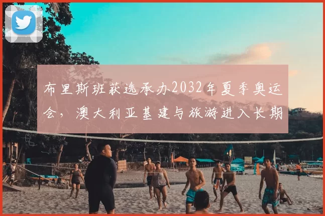 布里斯班获选承办2032年夏季奥运会，澳大利亚基建与旅游进入长期备战