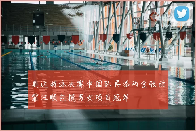 奥运游泳决赛中国队再添两金张雨霏汪顺包揽男女项目冠军