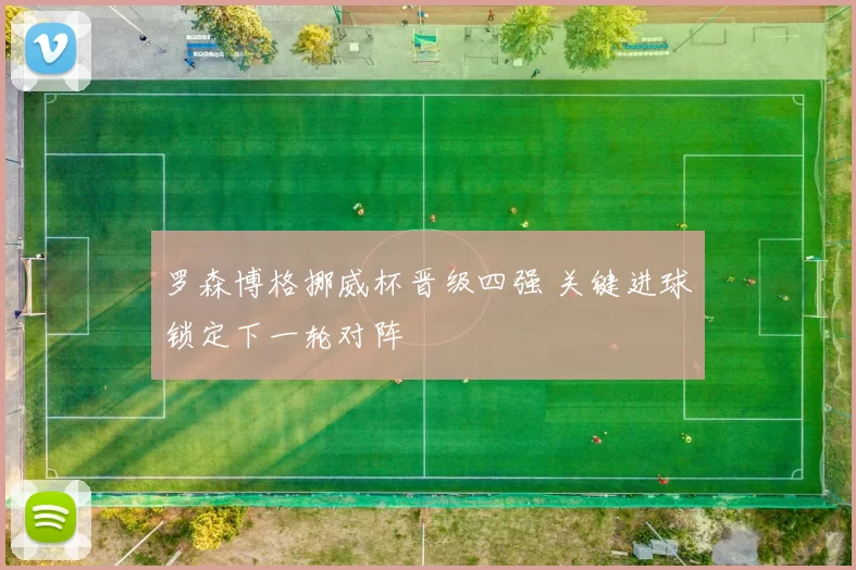 罗森博格挪威杯晋级四强 关键进球锁定下一轮对阵