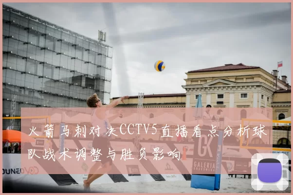火箭马刺对决CCTV5直播看点分析球队战术调整与胜负影响