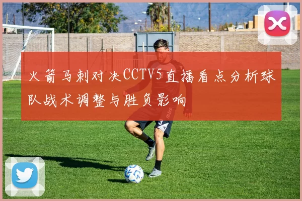 火箭马刺对决CCTV5直播看点分析球队战术调整与胜负影响