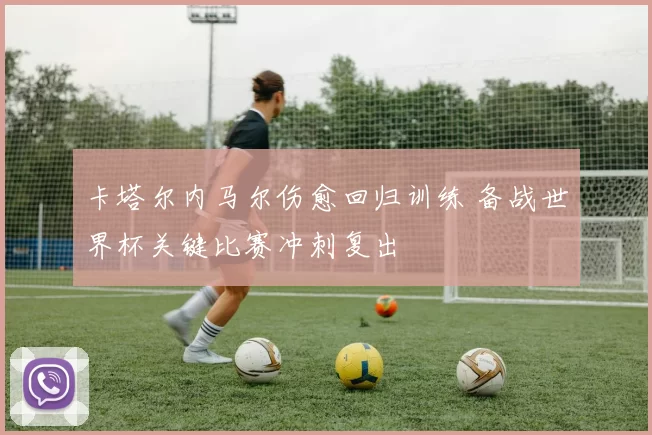 卡塔尔内马尔伤愈回归训练 备战世界杯关键比赛冲刺复出