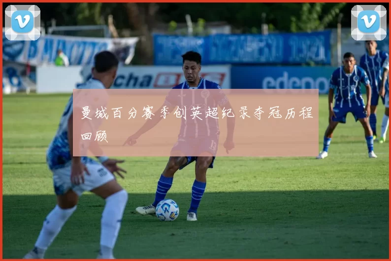 曼城百分赛季创英超纪录夺冠历程回顾