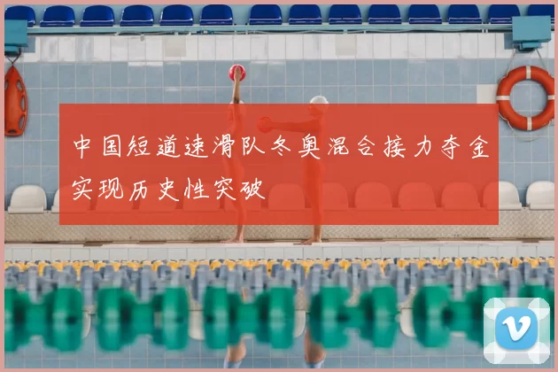 中国短道速滑队冬奥混合接力夺金实现历史性突破