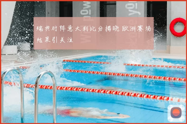 瑞典对阵意大利比分揭晓 欧洲赛场结果引关注