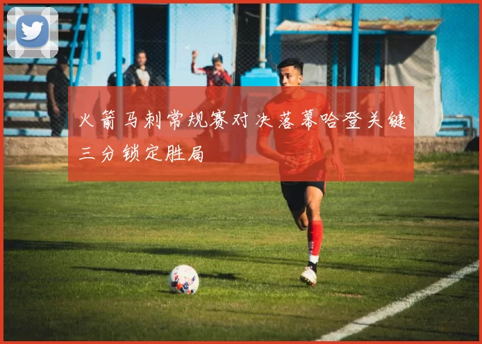 火箭马刺常规赛对决落幕哈登关键三分锁定胜局