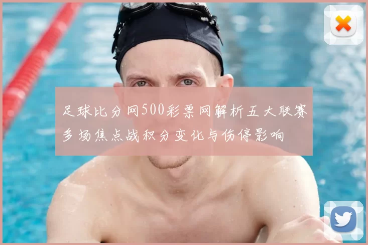足球比分网500彩票网解析五大联赛多场焦点战积分变化与伤停影响