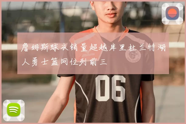 詹姆斯球衣销量超越库里杜兰特湖人勇士篮网位列前三