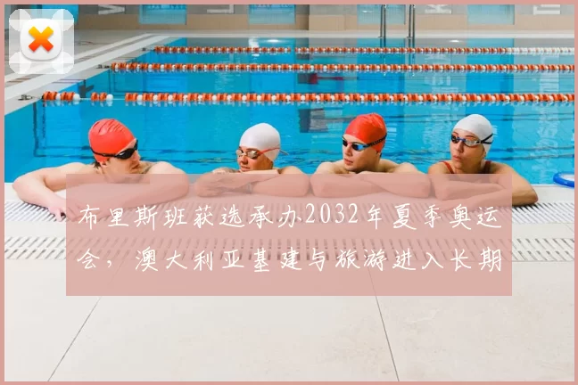 布里斯班获选承办2032年夏季奥运会，澳大利亚基建与旅游进入长期备战