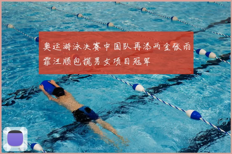 奥运游泳决赛中国队再添两金张雨霏汪顺包揽男女项目冠军