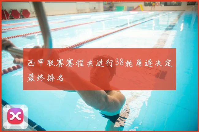 西甲联赛赛程共进行38轮角逐决定最终排名