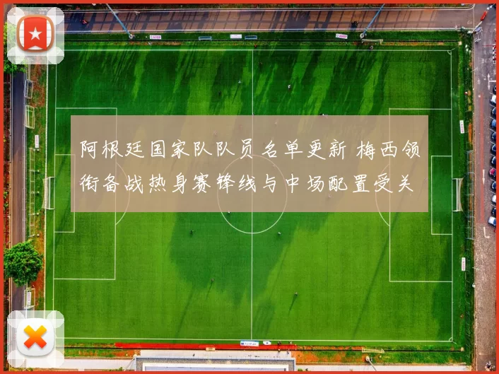 阿根廷国家队队员名单更新 梅西领衔备战热身赛锋线与中场配置受关注