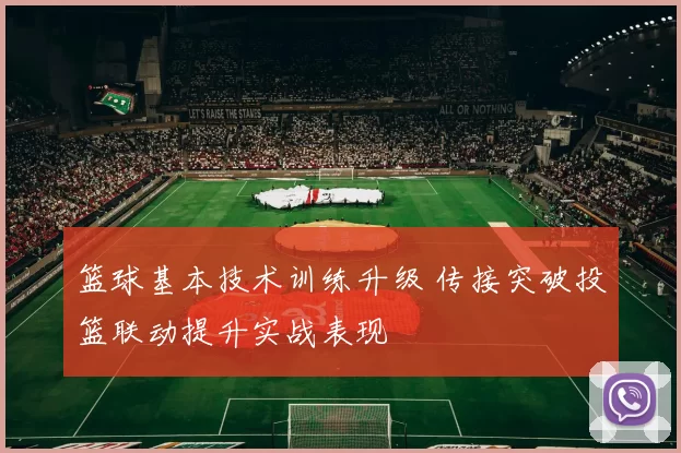 篮球基本技术训练升级 传接突破投篮联动提升实战表现