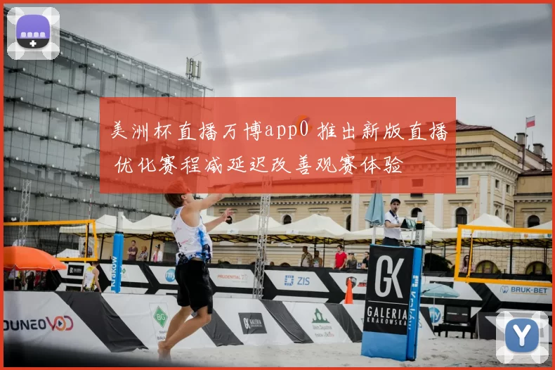 美洲杯直播万博app0 推出新版直播 优化赛程减延迟改善观赛体验