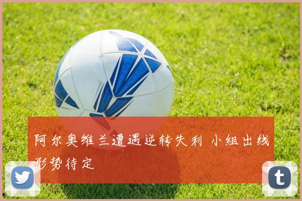 阿尔奥维兰遭遇逆转失利 小组出线形势待定