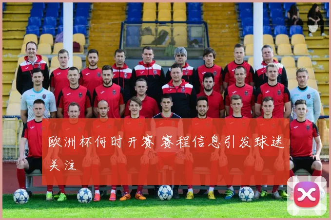 欧洲杯何时开赛 赛程信息引发球迷关注