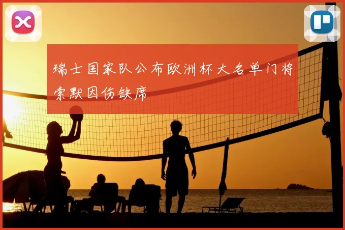 瑞士国家队公布欧洲杯大名单门将索默因伤缺席