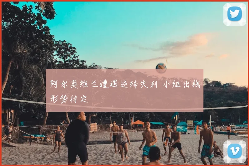 阿尔奥维兰遭遇逆转失利 小组出线形势待定