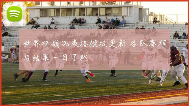 世界杯战况表格模板更新 各队赛程与结果一目了然