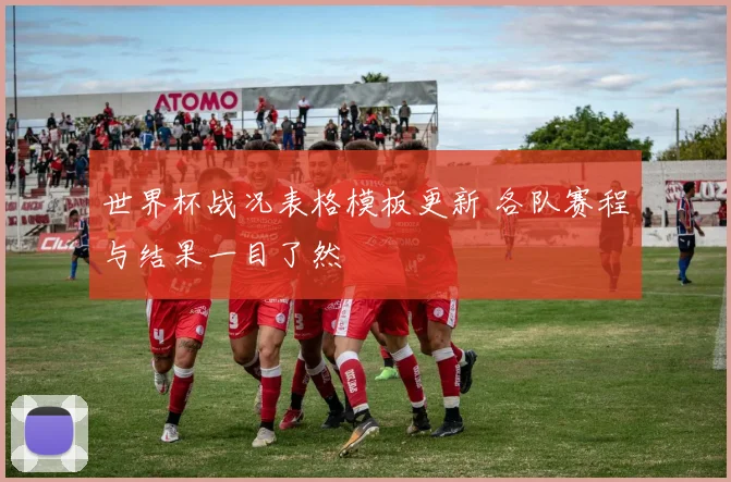 世界杯战况表格模板更新 各队赛程与结果一目了然