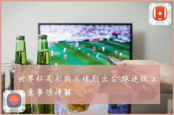 世界杯足彩购买规则出台 球迷投注注意事项详解