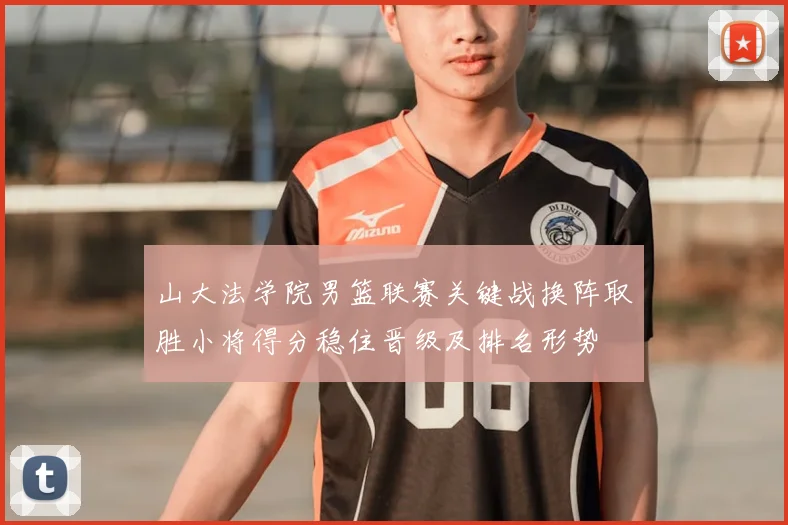 山大法学院男篮联赛关键战换阵取胜小将得分稳住晋级及排名形势