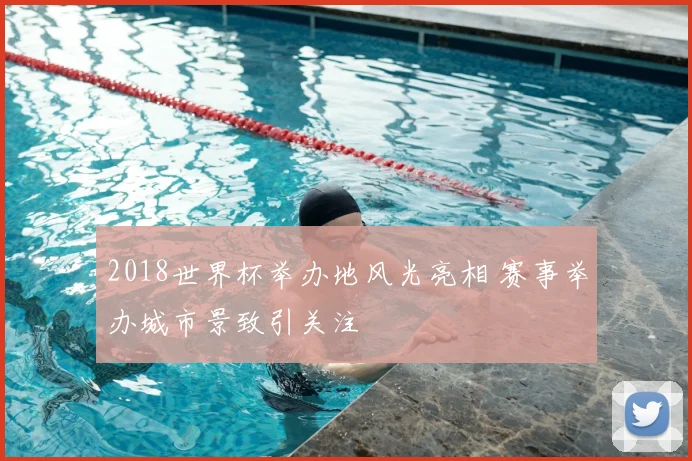2018世界杯举办地风光亮相 赛事举办城市景致引关注